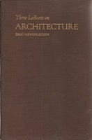 Item #11751 Three Lectures on Architecture; Architecture In a World Crisis, Architecture Today, Architecture In a Rebuilt World. Architecture, Eric Mendelsohn.