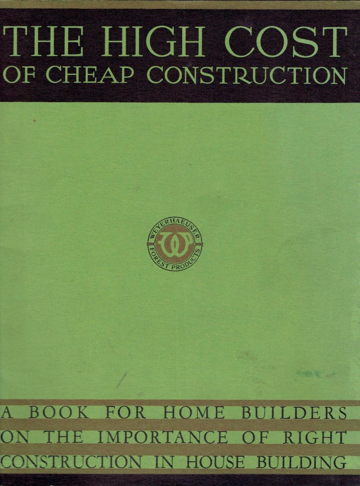 Item #17428 The High Cost of Cheap Construction, A Book for Home Builders on the Importance of Right Construction in House Building. Building Trades, Weyerhaeuser Forest Products.