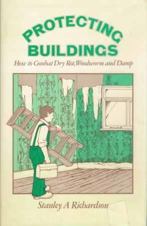 Item #19135 Protecting Buildings; How to Combat Dry Rot, Woodworm and Damp. Conservation, Stanley A. Richardson.