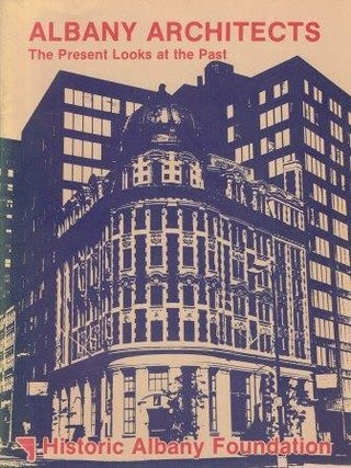 Item #19440 Albany Architects; The Present Looks at the Past. New York, Historic Albany Foundation