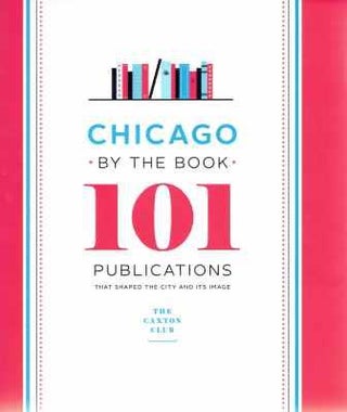 Item #19621 Chicago by the Book; 101 Publications That Shaped the City and Its Image. Chicago,...