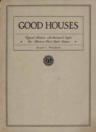 Item #19779 Good Houses - Typical Historic Architectural Styles For Modern Wood-Built Homes. Pattern Book, Architect Russell F. Whitehead.